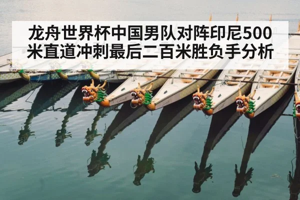 龙舟世界杯中国男队对阵印尼500米直道冲刺最后二百米胜负手分析