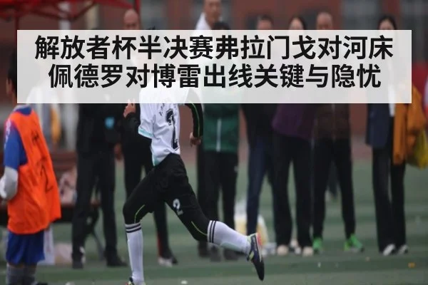 解放者杯半决赛弗拉门戈对河床佩德罗对博雷出线关键与隐忧
