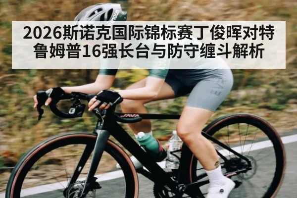 2026斯诺克国际锦标赛丁俊晖对特鲁姆普16强长台与防守缠斗解析